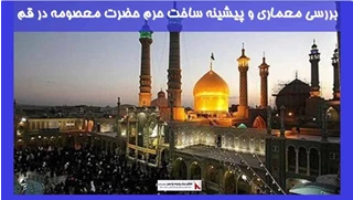 بررسی معماری و پیشینه ساخت حرم حضرت معصومه در قم