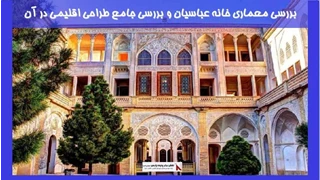 بررسی معماری خانه عباسیان و بررسی جامع طراحی اقلیمی در آن