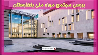 بررسی مجتمع موزه ملی بلغارستان