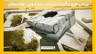 بررسی طرح برگزیده معماری موزه ملی افغانستان 