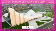 بررسی و تحلیل مرکز فرهنگی حیدر علی اف از زاها حدید