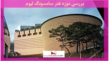 بررسی موزه هنر سامسونگ لیوم 
