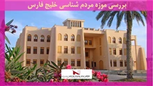 بررسی موزه مردم شناسی خلیج فارس