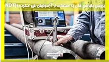 بررسی بازرسی فنی با استفاده از آزمونهای غیر مخرب (NDT)